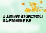 当日最新消息 健帆生物为啥跌了那么多看股票最新消息
