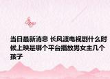 当日最新消息 长风渡电视剧什么时候上映是哪个平台播放男女主几个孩子