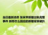 当日最新消息 张家界新娘出轨完整事件 新郎怎么回应的新娘背景被扒