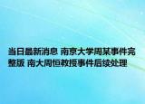 当日最新消息 南京大学周某事件完整版 南大周恒教授事件后续处理