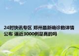 24时快讯专区 郑州最新确诊数详情公布 逼近3000例是真的吗