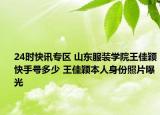 24时快讯专区 山东服装学院王佳颖快手号多少 王佳颖本人身份照片曝光