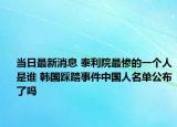 当日最新消息 泰利院最惨的一个人是谁 韩国踩踏事件中国人名单公布了吗