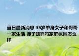 当日最新消息 36岁单身女子和哥哥一家生活 嫂子嫌弃吗家庭氛围怎么样