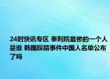 24时快讯专区 泰利院最惨的一个人是谁 韩国踩踏事件中国人名单公布了吗