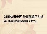 24时快讯专区 孙颖莎输了为啥笑 孙颖莎输球说明了什么