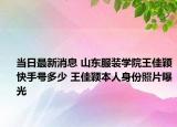 当日最新消息 山东服装学院王佳颖快手号多少 王佳颖本人身份照片曝光