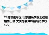 24时快讯专区 山东服装学院王佳颖婚内出轨 丈夫为爱冲锋翻墙进学校1v5