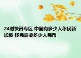 24时快讯专区 中国有多少人移民新加坡 移民需要多少人民币