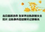 当日最新消息 张家界出轨新娘女主照片 出轨事件后续聊天记录曝光