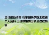 当日最新消息 山东服装学院王佳颖个人资料 王佳颖婚内出轨全过程揭露