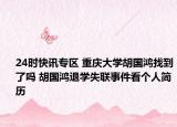24时快讯专区 重庆大学胡国鸿找到了吗 胡国鸿退学失联事件看个人简历