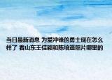 当日最新消息 为爱冲锋的勇士现在怎么样了 看山东王佳颖和陈培遥照片哪里的