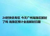 24时快讯专区 今天广州海珠区解封了吗 海珠区预计全面解封日期