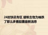 24时快讯专区 健帆生物为啥跌了那么多看股票最新消息