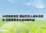 24时快讯专区 粮站负责人成米仓蛀虫 在粮食售卖方面谋取利益