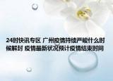 24时快讯专区 广州疫情持续严峻什么时候解封 疫情最新状况预计疫情结束时间
