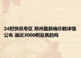 24时快讯专区 郑州最新确诊数详情公布 逼近3000例是真的吗
