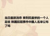 当日最新消息 泰利院最惨的一个人是谁 韩国踩踏事件中国人名单公布了吗
