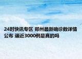 24时快讯专区 郑州最新确诊数详情公布 逼近3000例是真的吗