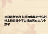 当日最新消息 长风渡电视剧什么时候上映是哪个平台播放男女主几个孩子