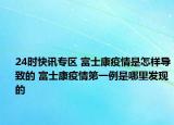 24时快讯专区 富士康疫情是怎样导致的 富士康疫情第一例是哪里发现的