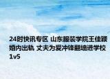 24时快讯专区 山东服装学院王佳颖婚内出轨 丈夫为爱冲锋翻墙进学校1v5