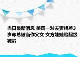 当日最新消息 美国一对夫妻相差3岁却总被当作父女 女方娃娃脸超级减龄