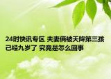 24时快讯专区 夫妻俩被天降第三孩已经九岁了 究竟是怎么回事