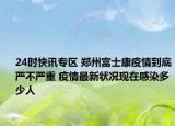 24时快讯专区 郑州富士康疫情到底严不严重 疫情最新状况现在感染多少人
