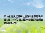 75.4亿 恒大挂牌转让原深圳总部地块详细内容 75.4亿 恒大挂牌转让原深圳总部地块具体介绍