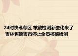24时快讯专区 核酸检测新变化来了 吉林省延吉市停止全员核酸检测