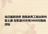 当日最新消息 首批新员工抵达郑州富士康 在职满30天有3000元稳岗津贴
