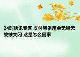 24时快讯专区 支付宝备用金无缘无故被关闭 这是怎么回事