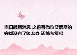 当日最新消息 之前有微粒贷额度的突然没有了怎么办 还能恢复吗