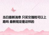 当日最新消息 只买交强险可以上路吗 最新规定是这样的