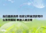 当日最新消息 住房公积金贷款有什么条件限制 申请人请注意