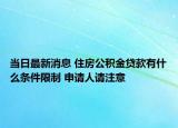 当日最新消息 住房公积金贷款有什么条件限制 申请人请注意