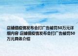 店铺借疫情发布会打广告被罚50万元详细内容 店铺借疫情发布会打广告被罚50万元具体介绍