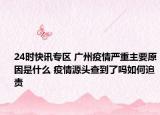 24时快讯专区 广州疫情严重主要原因是什么 疫情源头查到了吗如何追责