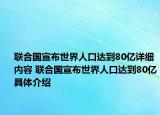 联合国宣布世界人口达到80亿详细内容 联合国宣布世界人口达到80亿具体介绍