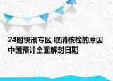 24时快讯专区 取消核检的原因 中国预计全面解封日期
