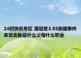 24时快讯专区 蒲熠星3.03直播事件来龙去脉是什么父母什么职业