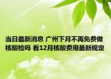 当日最新消息 广州下月不再免费做核酸检吗 看12月核酸费用最新规定