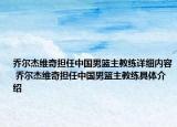 乔尔杰维奇担任中国男篮主教练详细内容 乔尔杰维奇担任中国男篮主教练具体介绍