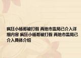 疯狂小杨哥被打假 两地市监局已介入详细内容 疯狂小杨哥被打假 两地市监局已介入具体介绍