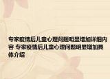 专家疫情后儿童心理问题明显增加详细内容 专家疫情后儿童心理问题明显增加具体介绍
