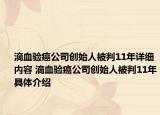 滴血验癌公司创始人被判11年详细内容 滴血验癌公司创始人被判11年具体介绍