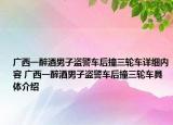 广西一醉酒男子盗警车后撞三轮车详细内容 广西一醉酒男子盗警车后撞三轮车具体介绍