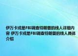 伊万卡或是FBI调查特朗普的线人详细内容 伊万卡或是FBI调查特朗普的线人具体介绍